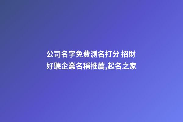 公司名字免費測名打分 招財好聽企業名稱推薦,起名之家-第1張-公司起名-玄機派